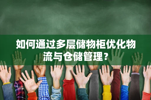 如何通过多层储物柜优化物流与仓储管理？