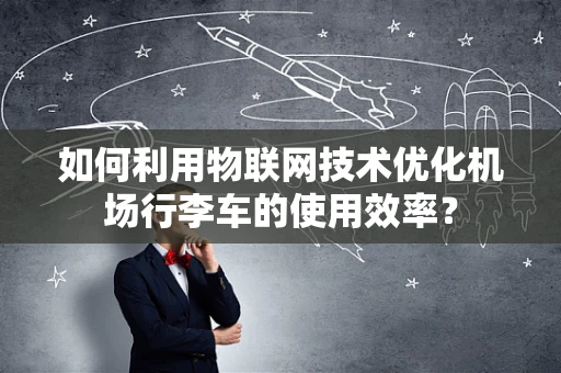 如何利用物联网技术优化机场行李车的使用效率？