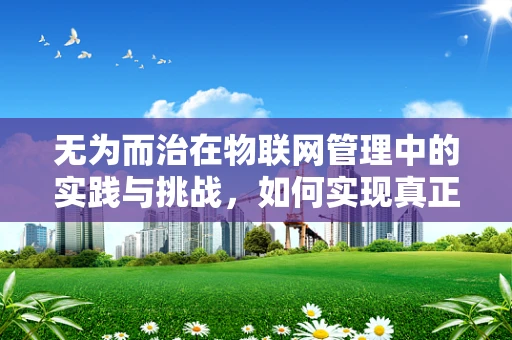 无为而治在物联网管理中的实践与挑战，如何实现真正的‘不干预’？