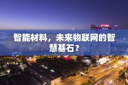 智能材料，未来物联网的智慧基石？
