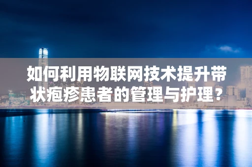 如何利用物联网技术提升带状疱疹患者的管理与护理？