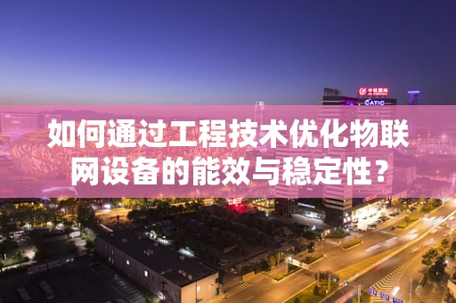 如何通过工程技术优化物联网设备的能效与稳定性？