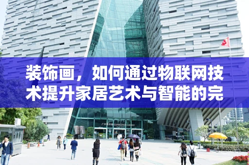 装饰画，如何通过物联网技术提升家居艺术与智能的完美融合？