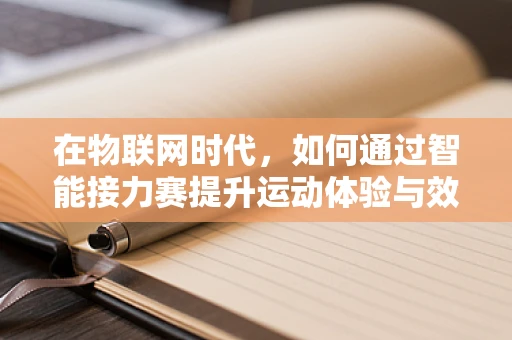 在物联网时代，如何通过智能接力赛提升运动体验与效率？