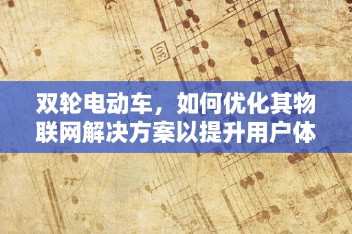 双轮电动车，如何优化其物联网解决方案以提升用户体验？