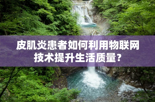 皮肌炎患者如何利用物联网技术提升生活质量？