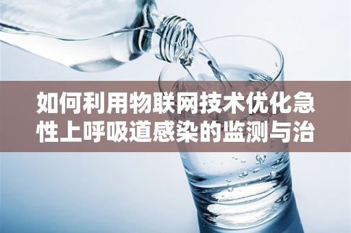 如何利用物联网技术优化急性上呼吸道感染的监测与治疗？