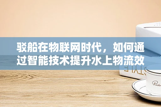 驳船在物联网时代，如何通过智能技术提升水上物流效率？