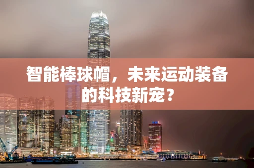 智能棒球帽，未来运动装备的科技新宠？