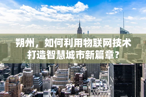 朔州，如何利用物联网技术打造智慧城市新篇章？