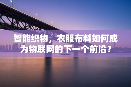 智能织物，衣服布料如何成为物联网的下一个前沿？