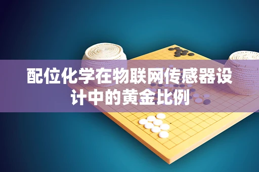 配位化学在物联网传感器设计中的黄金比例