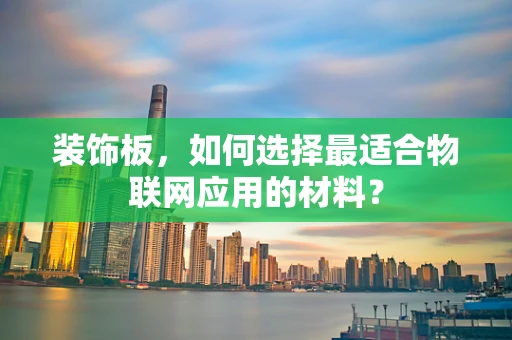 装饰板，如何选择最适合物联网应用的材料？