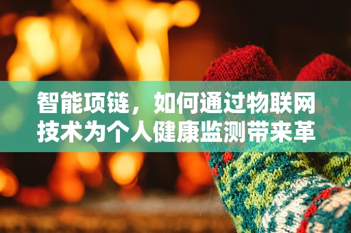 智能项链，如何通过物联网技术为个人健康监测带来革新？