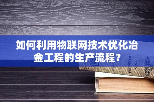 如何利用物联网技术优化冶金工程的生产流程？