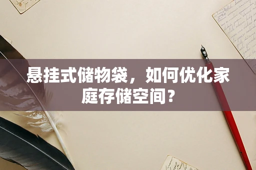 悬挂式储物袋，如何优化家庭存储空间？