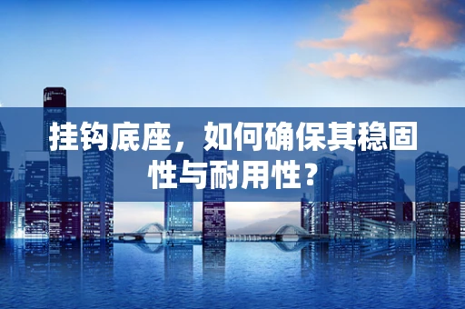 挂钩底座，如何确保其稳固性与耐用性？