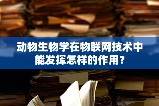 动物生物学在物联网技术中能发挥怎样的作用？