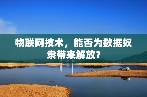 物联网技术，能否为数据奴隶带来解放？