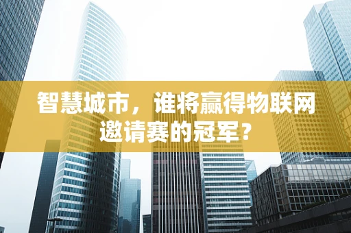 智慧城市，谁将赢得物联网邀请赛的冠军？