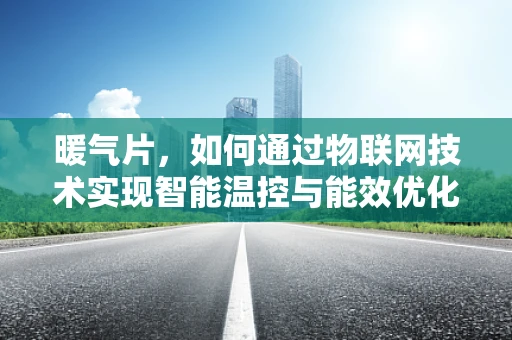 暖气片，如何通过物联网技术实现智能温控与能效优化？