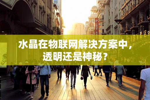 水晶在物联网解决方案中，透明还是神秘？