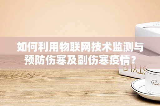 如何利用物联网技术监测与预防伤寒及副伤寒疫情？