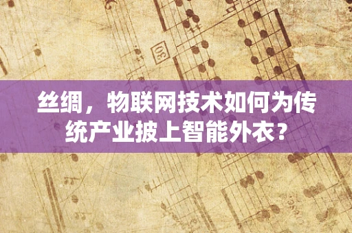 丝绸，物联网技术如何为传统产业披上智能外衣？