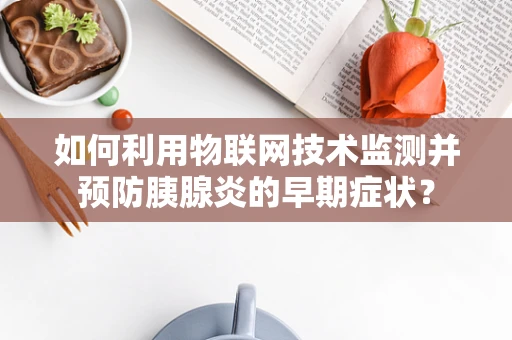 如何利用物联网技术监测并预防胰腺炎的早期症状？
