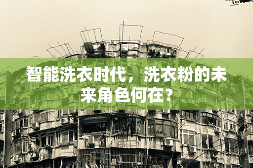 智能洗衣时代，洗衣粉的未来角色何在？
