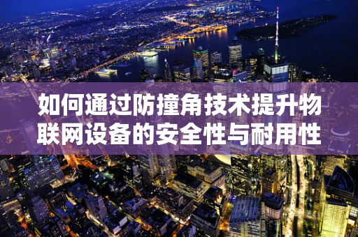 如何通过防撞角技术提升物联网设备的安全性与耐用性？