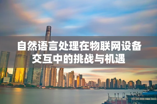 自然语言处理在物联网设备交互中的挑战与机遇