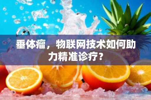 垂体瘤，物联网技术如何助力精准诊疗？