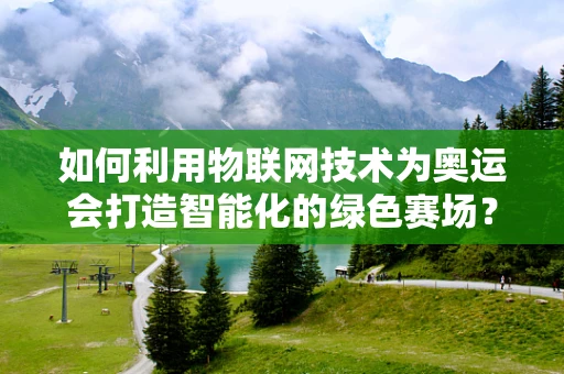 如何利用物联网技术为奥运会打造智能化的绿色赛场？