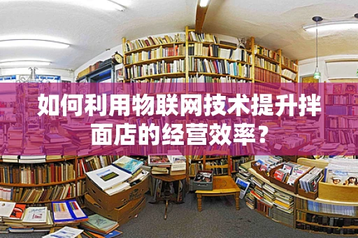 如何利用物联网技术提升拌面店的经营效率？