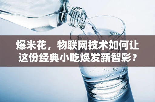 爆米花，物联网技术如何让这份经典小吃焕发新智彩？
