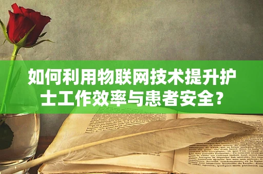 如何利用物联网技术提升护士工作效率与患者安全？