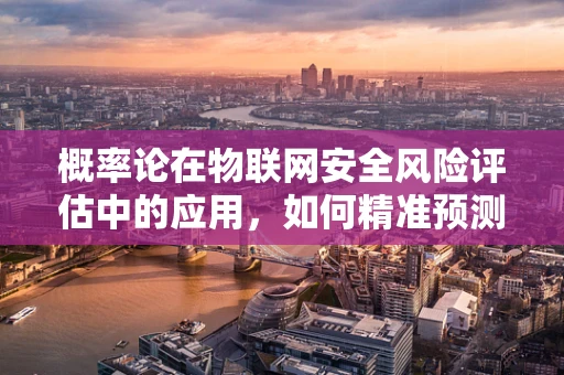 概率论在物联网安全风险评估中的应用，如何精准预测潜在威胁？