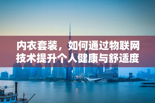 内衣套装，如何通过物联网技术提升个人健康与舒适度？