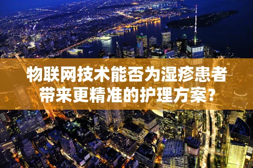 物联网技术能否为湿疹患者带来更精准的护理方案？