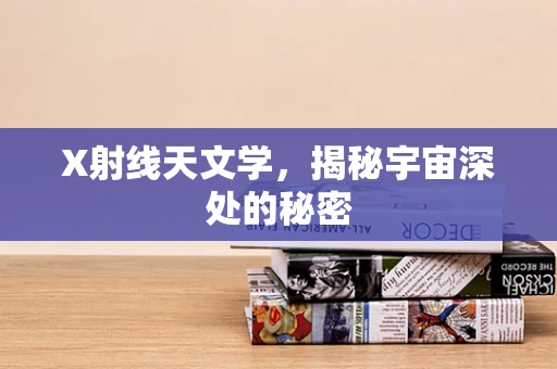 X射线天文学，揭秘宇宙深处的秘密