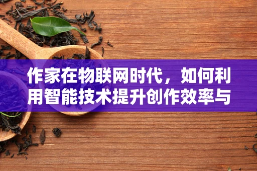 作家在物联网时代，如何利用智能技术提升创作效率与灵感？