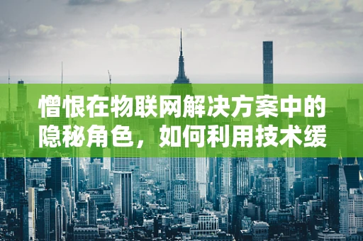憎恨在物联网解决方案中的隐秘角色，如何利用技术缓解负面情绪？