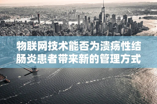 物联网技术能否为溃疡性结肠炎患者带来新的管理方式？