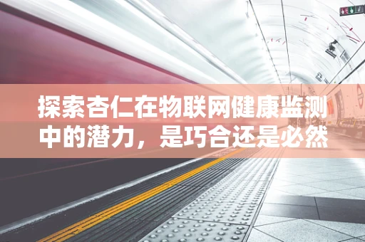 探索杏仁在物联网健康监测中的潜力，是巧合还是必然？