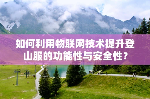 如何利用物联网技术提升登山服的功能性与安全性？