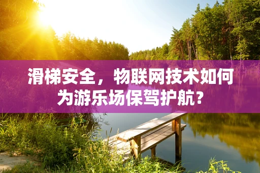 滑梯安全，物联网技术如何为游乐场保驾护航？