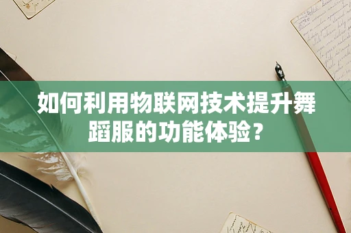 如何利用物联网技术提升舞蹈服的功能体验？