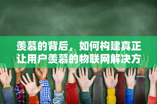 羡慕的背后，如何构建真正让用户羡慕的物联网解决方案？
