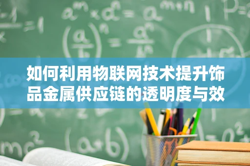 如何利用物联网技术提升饰品金属供应链的透明度与效率？